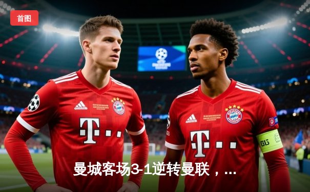 曼城客场3-1逆转曼联，哈兰德双响锁定胜局