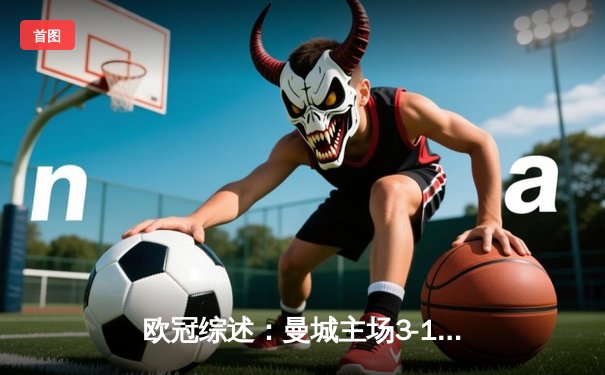 欧冠综述：曼城主场3-1逆转巴黎 梅西破门难救主